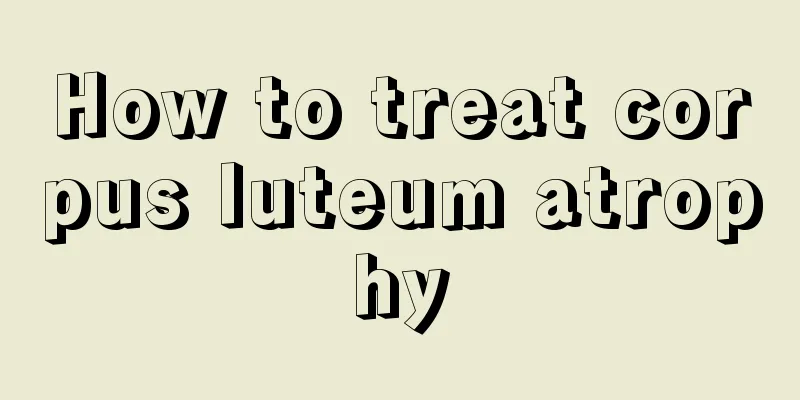 How to treat corpus luteum atrophy