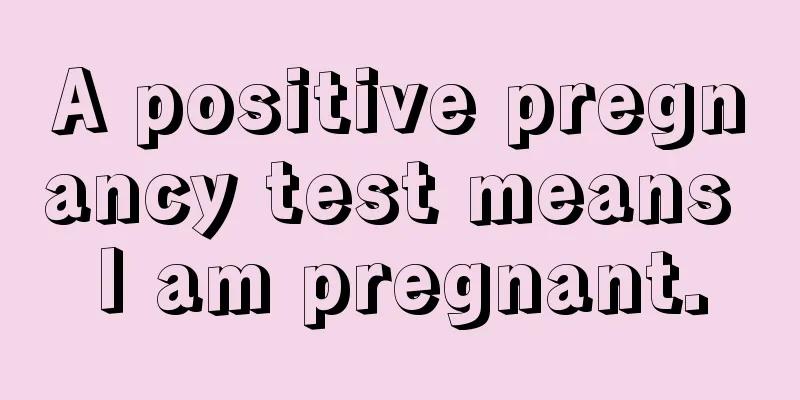 A positive pregnancy test means I am pregnant.