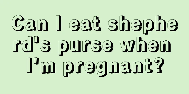 Can I eat shepherd's purse when I'm pregnant?