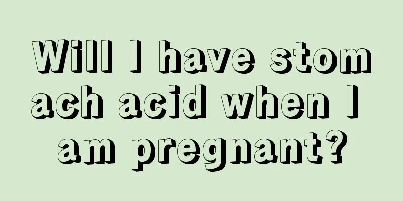 Will I have stomach acid when I am pregnant?