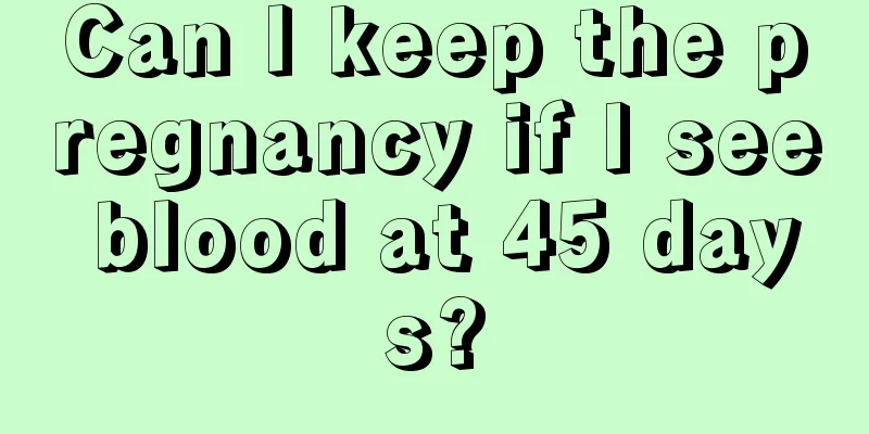 Can I keep the pregnancy if I see blood at 45 days?