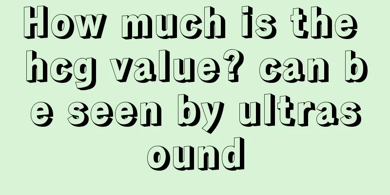 How much is the hcg value? can be seen by ultrasound