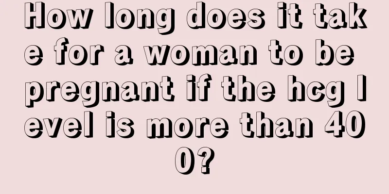 How long does it take for a woman to be pregnant if the hcg level is more than 400?