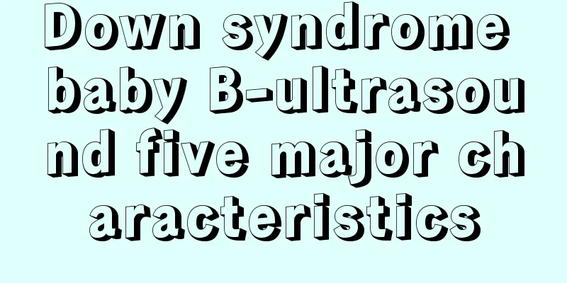 Down syndrome baby B-ultrasound five major characteristics