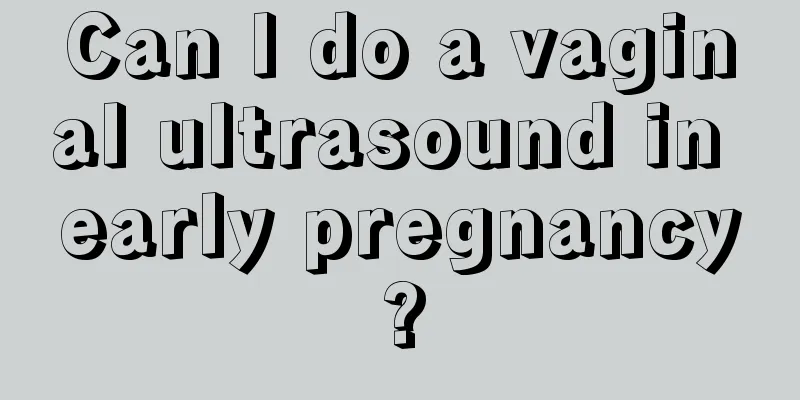 Can I do a vaginal ultrasound in early pregnancy?