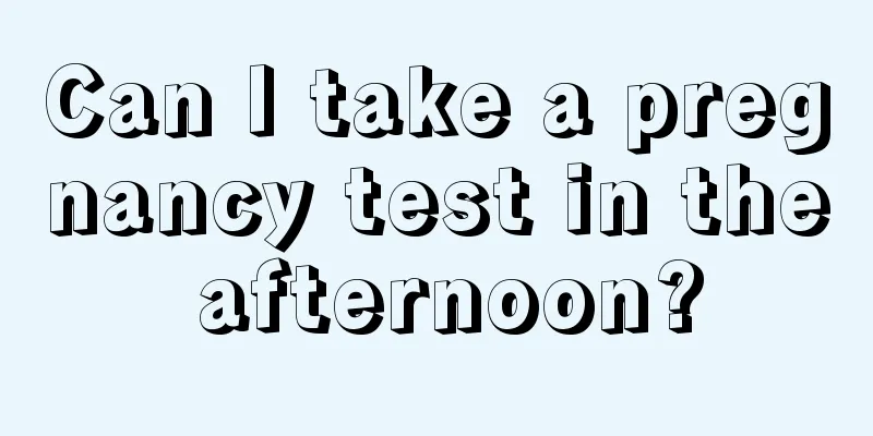 Can I take a pregnancy test in the afternoon?