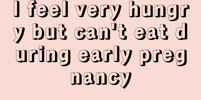 I feel very hungry but can't eat during early pregnancy