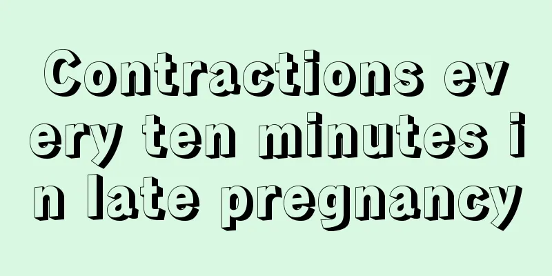 Contractions every ten minutes in late pregnancy