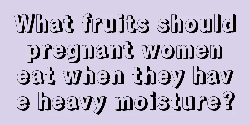 What fruits should pregnant women eat when they have heavy moisture?