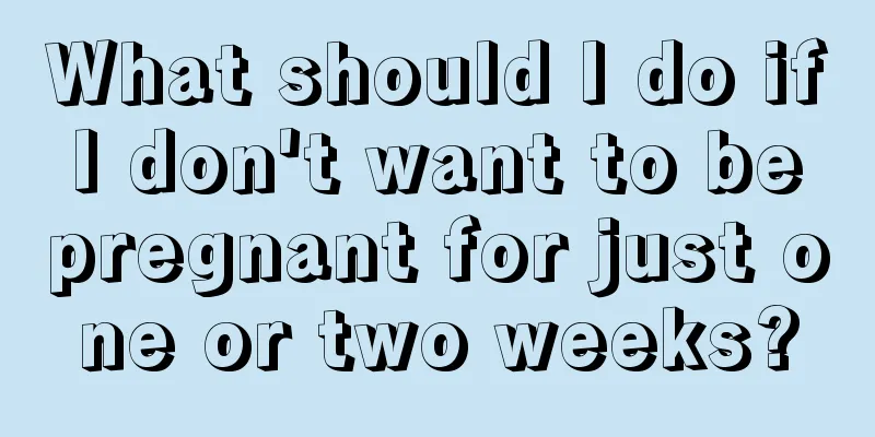 What should I do if I don't want to be pregnant for just one or two weeks?