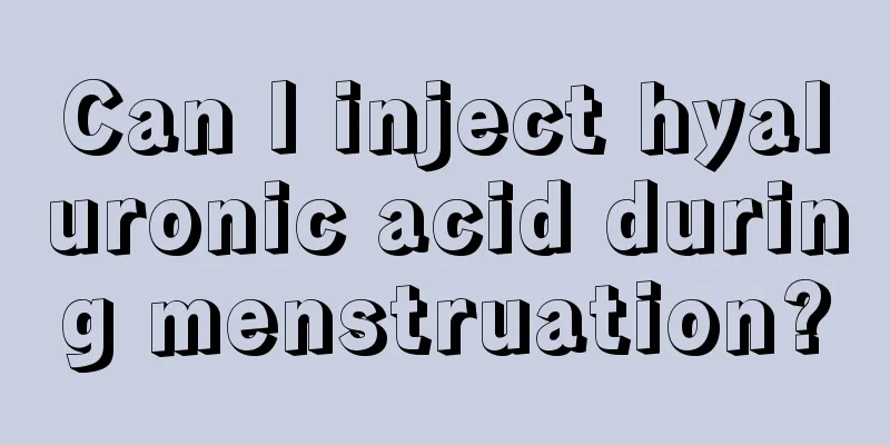 Can I inject hyaluronic acid during menstruation?