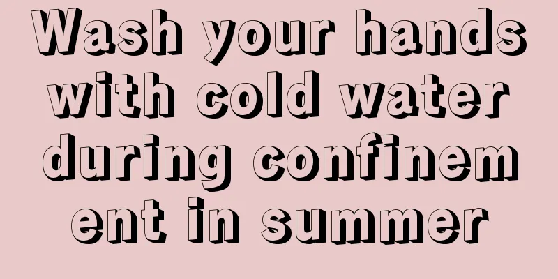 Wash your hands with cold water during confinement in summer