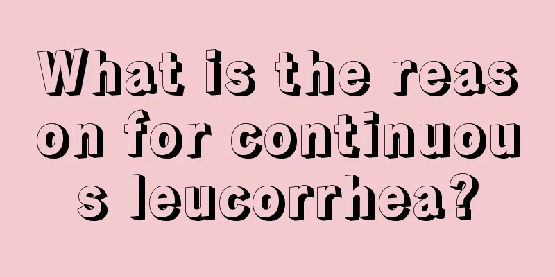 What is the reason for continuous leucorrhea?