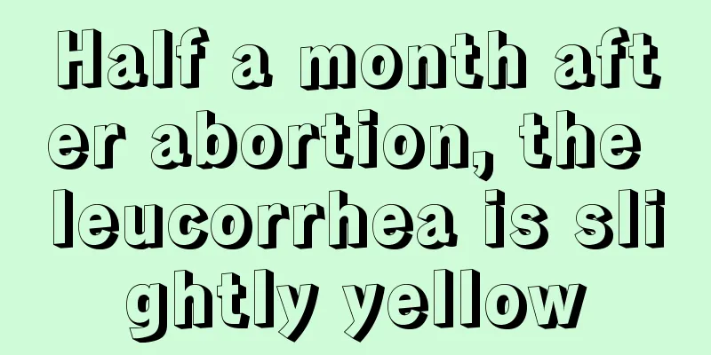 Half a month after abortion, the leucorrhea is slightly yellow