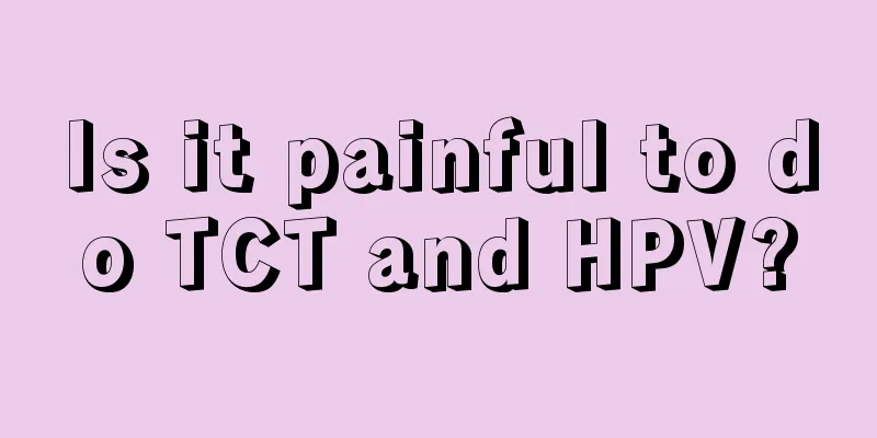 Is it painful to do TCT and HPV?