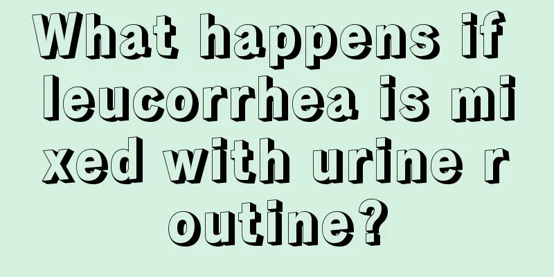 What happens if leucorrhea is mixed with urine routine?