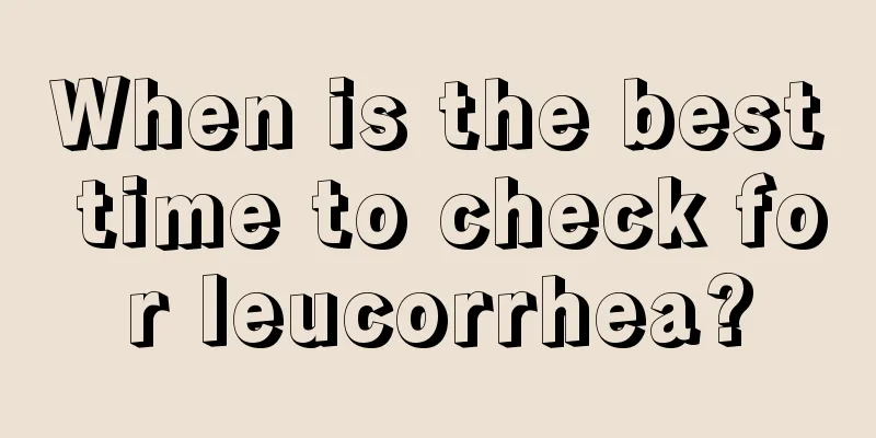 When is the best time to check for leucorrhea?