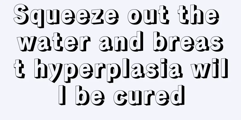 Squeeze out the water and breast hyperplasia will be cured