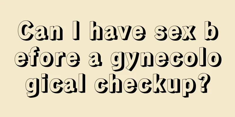 Can I have sex before a gynecological checkup?