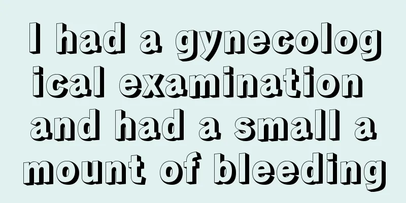 I had a gynecological examination and had a small amount of bleeding