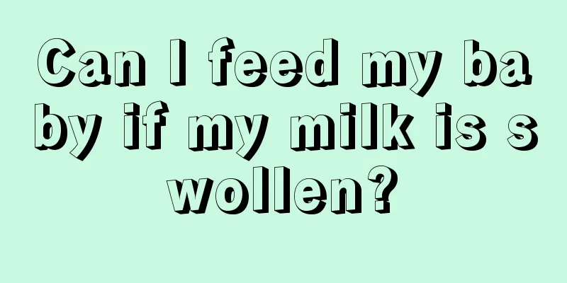 Can I feed my baby if my milk is swollen?