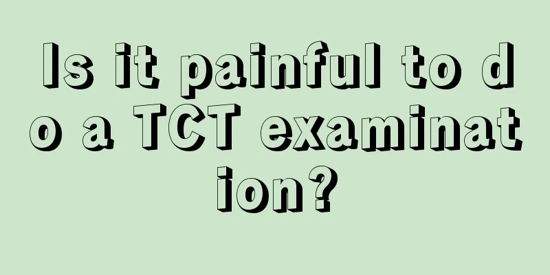 Is it painful to do a TCT examination?