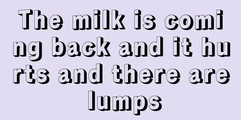 The milk is coming back and it hurts and there are lumps