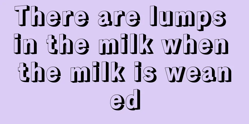 There are lumps in the milk when the milk is weaned