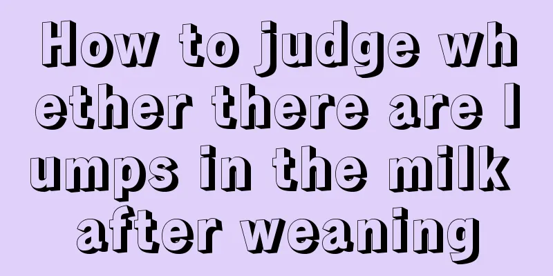 How to judge whether there are lumps in the milk after weaning