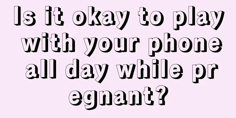 Is it okay to play with your phone all day while pregnant?