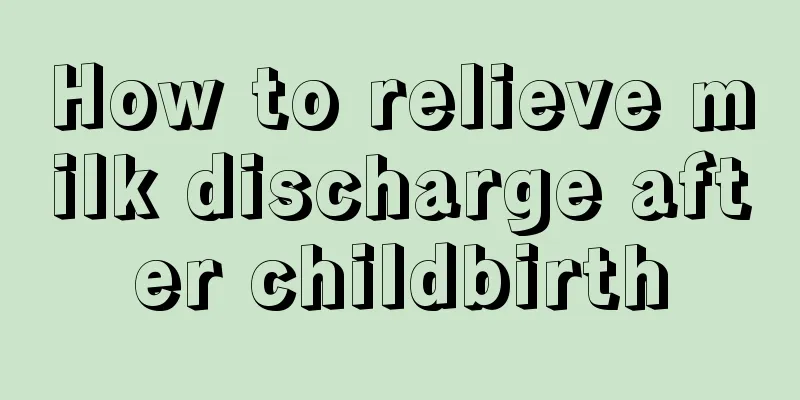 How to relieve milk discharge after childbirth