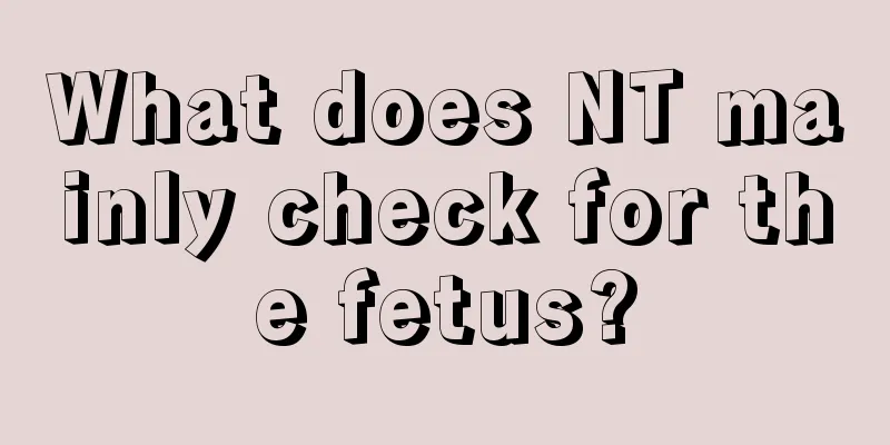 What does NT mainly check for the fetus?