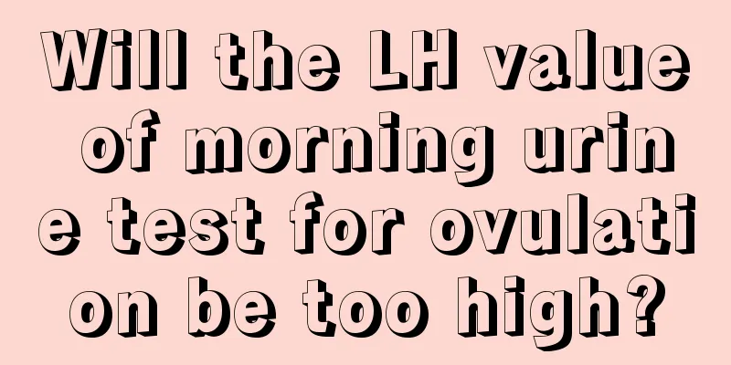 Will the LH value of morning urine test for ovulation be too high?