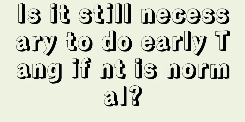 Is it still necessary to do early Tang if nt is normal?