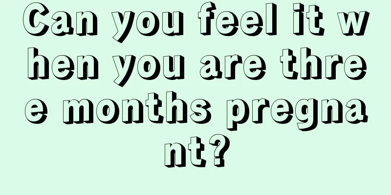 Can you feel it when you are three months pregnant?