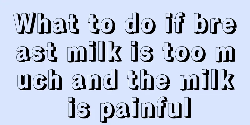 What to do if breast milk is too much and the milk is painful