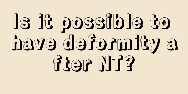 Is it possible to have deformity after NT?