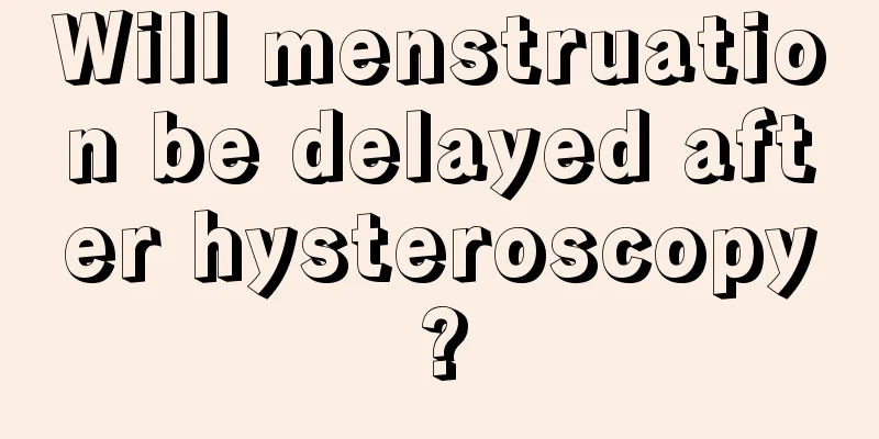 Will menstruation be delayed after hysteroscopy?