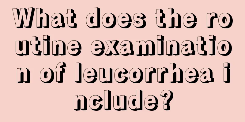 What does the routine examination of leucorrhea include?