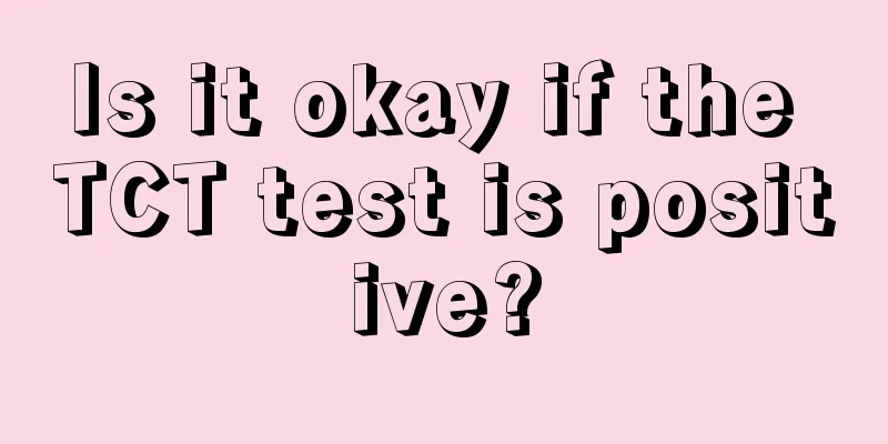 Is it okay if the TCT test is positive?