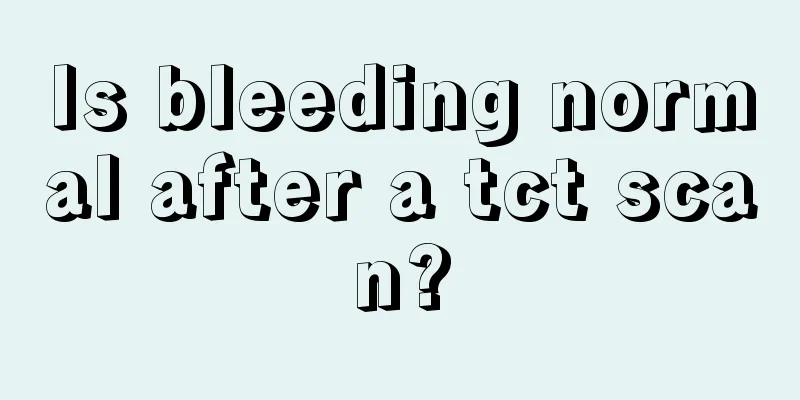 Is bleeding normal after a tct scan?