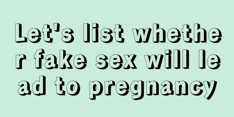 Let's list whether fake sex will lead to pregnancy