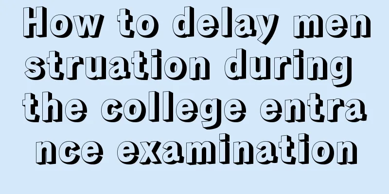 How to delay menstruation during the college entrance examination