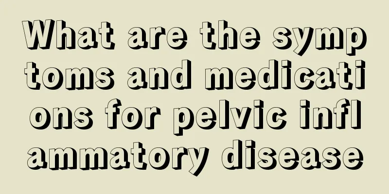 What are the symptoms and medications for pelvic inflammatory disease