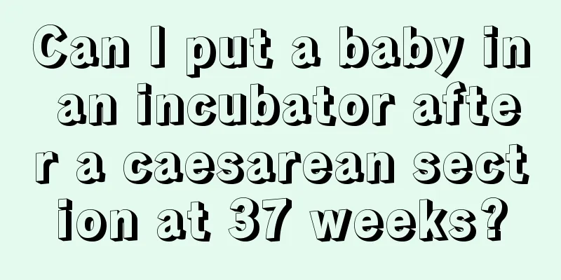 Can I put a baby in an incubator after a caesarean section at 37 weeks?