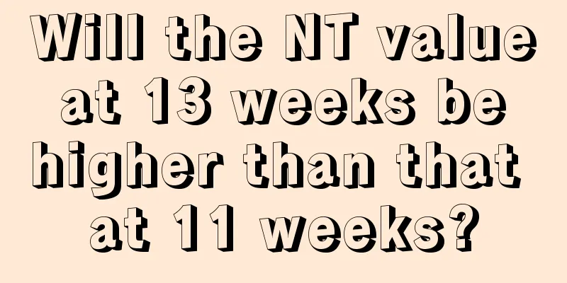 Will the NT value at 13 weeks be higher than that at 11 weeks?