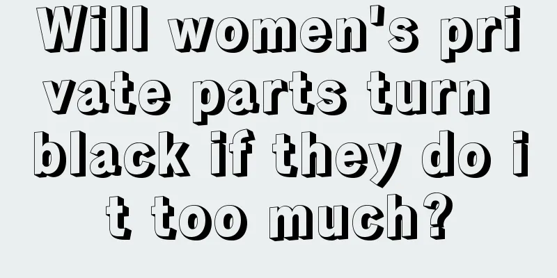 Will women's private parts turn black if they do it too much?