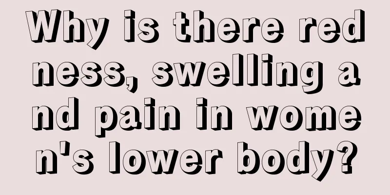 Why is there redness, swelling and pain in women's lower body?