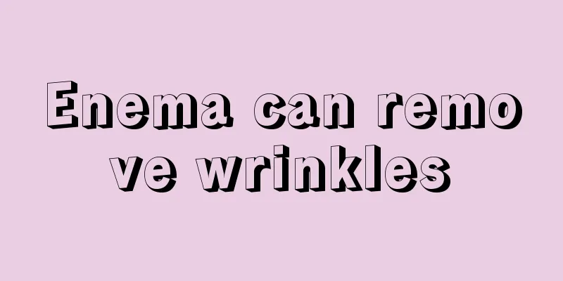 Enema can remove wrinkles