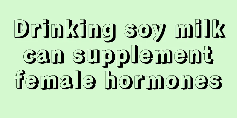 Drinking soy milk can supplement female hormones